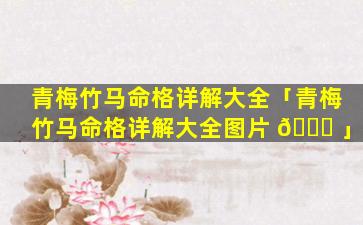 青梅竹马命格详解大全「青梅竹马命格详解大全图片 🐅 」